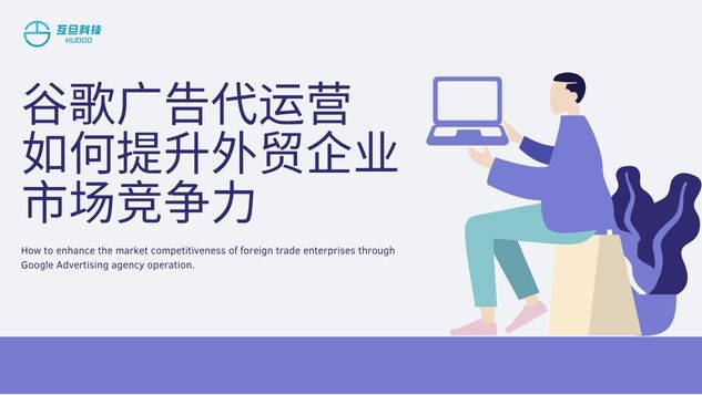 谷歌广告代运营如何提升外贸企业的市场竞争力