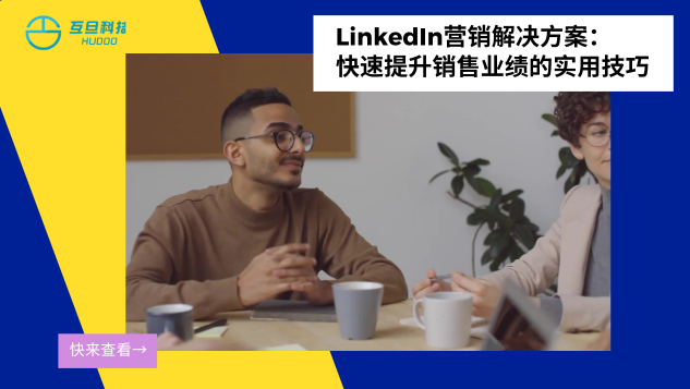 LinkedIn营销解决方案：快速提升销售业绩的实用技巧