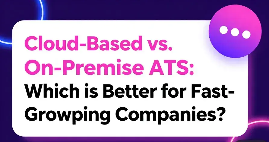 Cloud-Based vs. On-Premise ATS: Which is Better for Fast-Growing Companies?