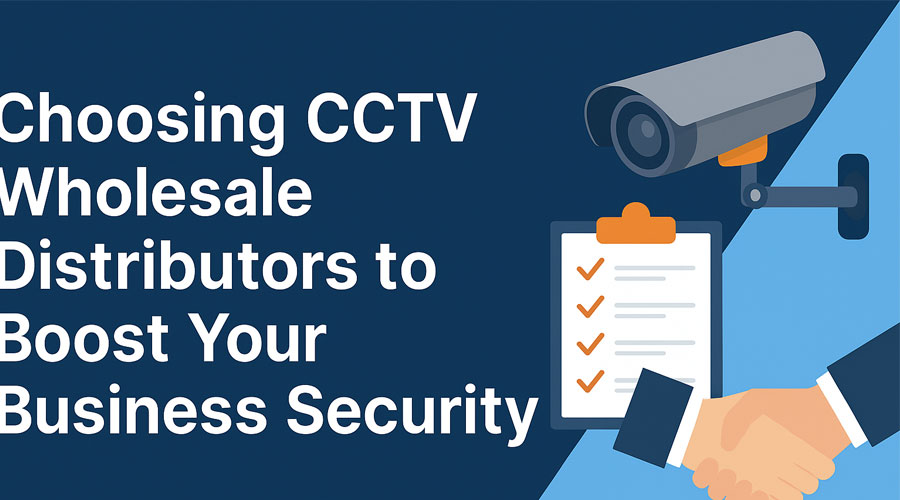 Choosing CCTV Wholesale Distributors to Boost Your Business Security