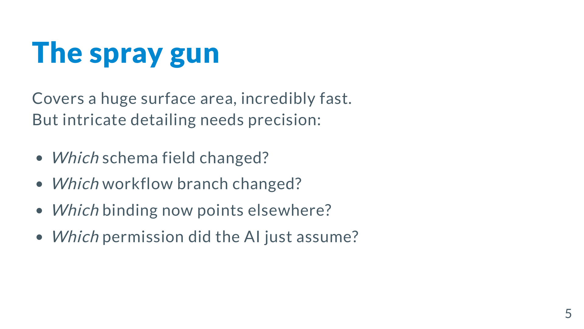The spray gun problem — covering a huge surface area, but losing precision on schema fields, workflow branches, bindings, and permissions