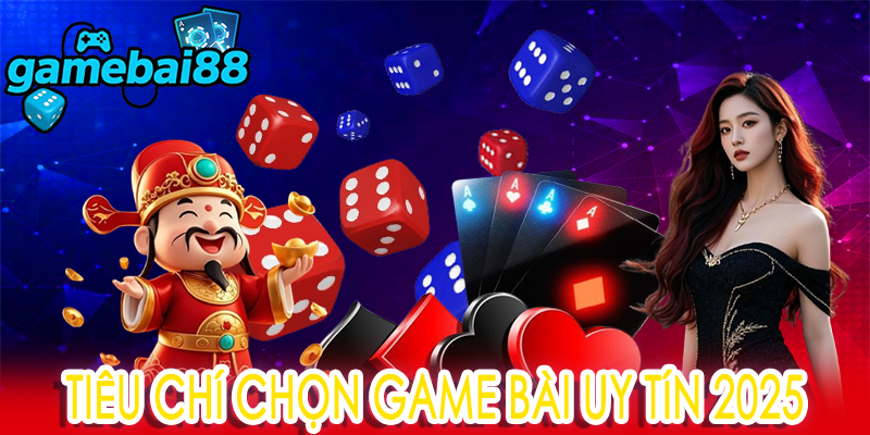 Tiêu chí chọn game bài uy tín 2025