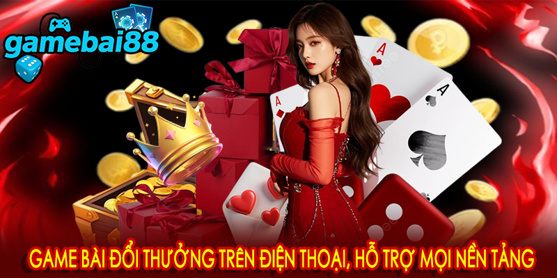 Game bài đổi thưởng trên điện thoại, hỗ trợ mọi nền tảng
