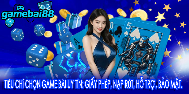 Tiêu chí chọn game bài uy tín: giấy phép, nạp rút, hỗ trợ, bảo mật.