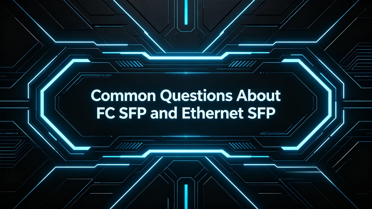 Common Questions About FC SFP and Ethernet SFP