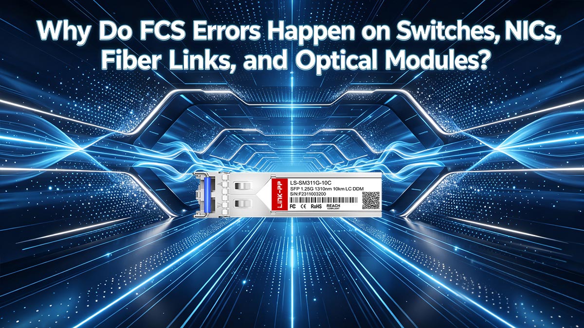 Why Do FCS Errors Happen on Switches, NICs, Fiber Links, and Optical Modules?
