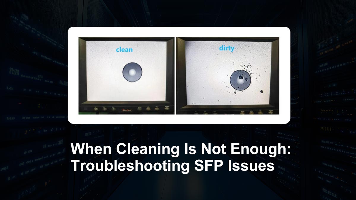 When Cleaning Is Not Enough: Troubleshooting SFP Issues