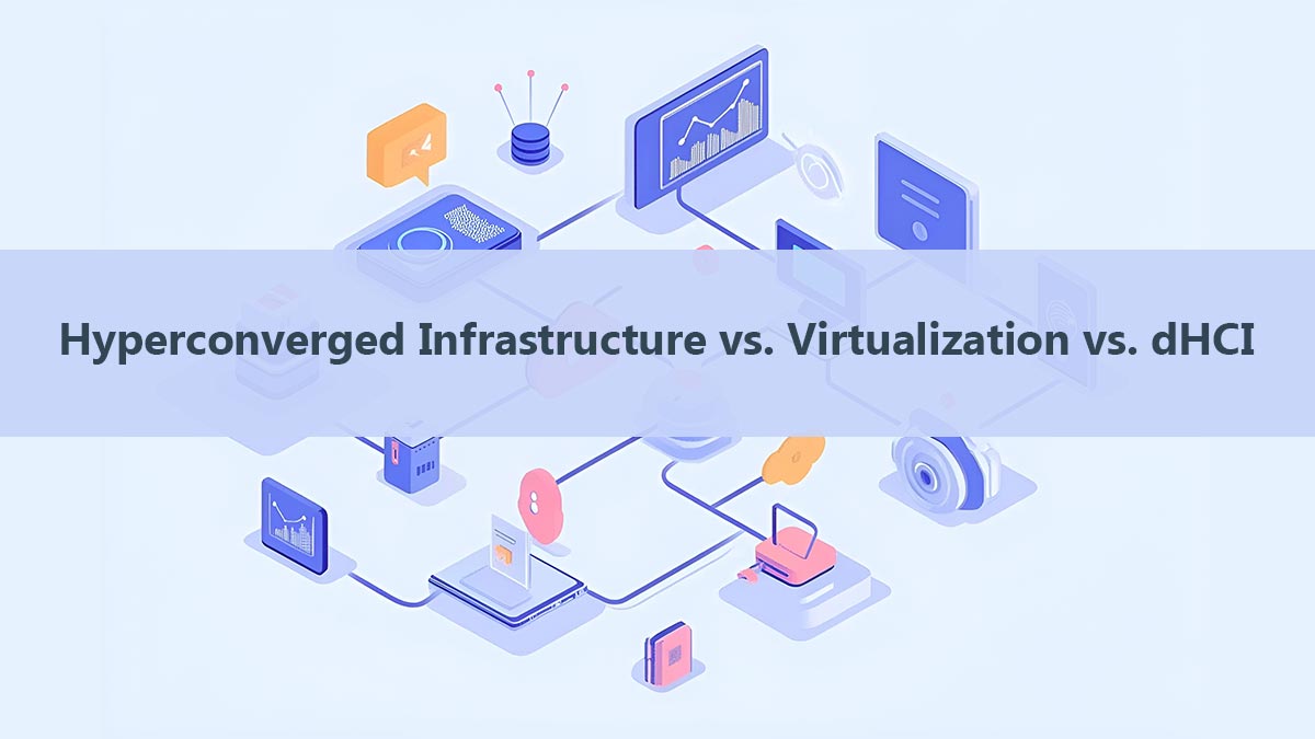 Hyperconverged Infrastructure vs. Virtualization vs. dHCI