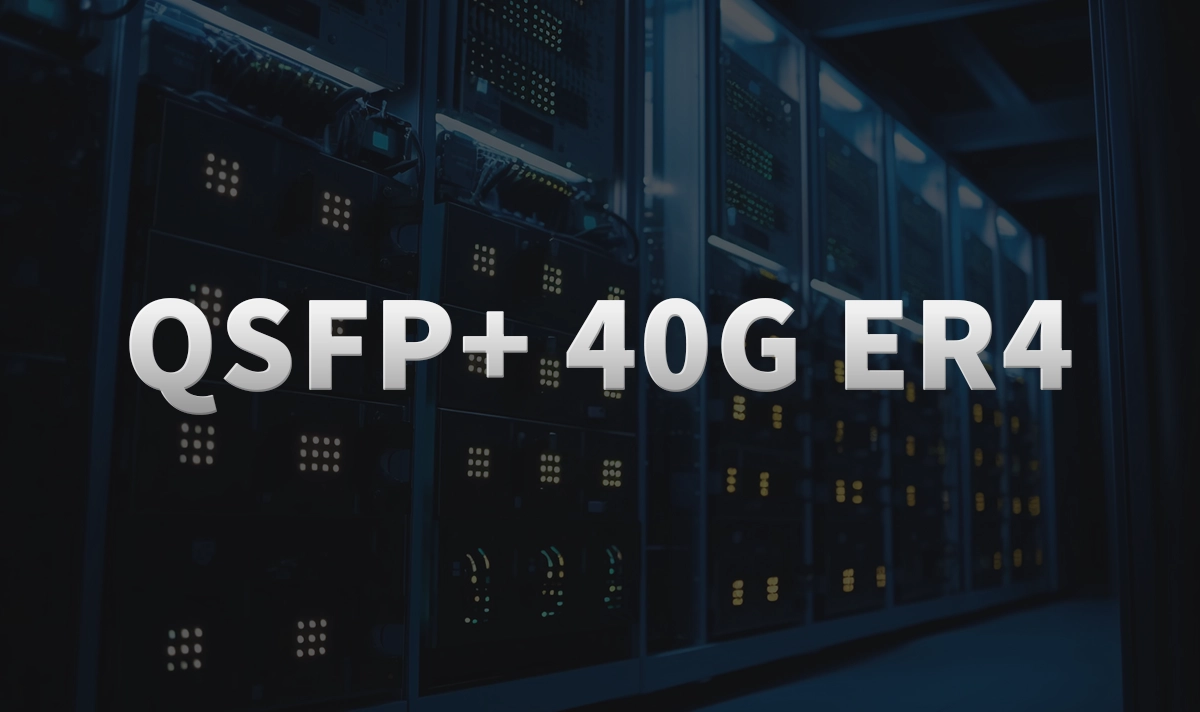 What is QSFP+ 40G ER4 and Why Use It