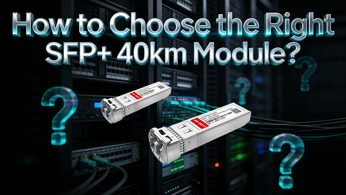 How to Choose the Right SFP+ 40km Module