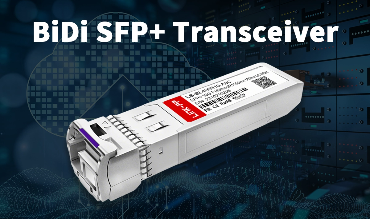 Why BiDi SFP+ Transceiver LS-BL495510-A0C Makes Long-Distance Easy