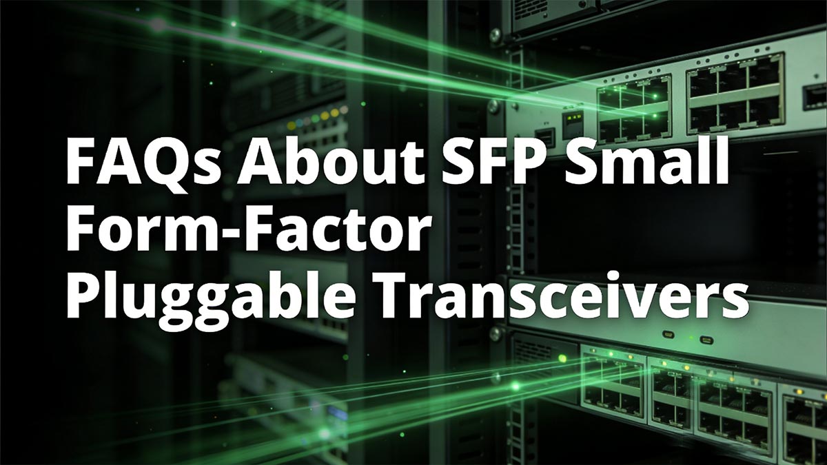 FAQs About SFP Small Form-Factor Pluggable Transceivers
